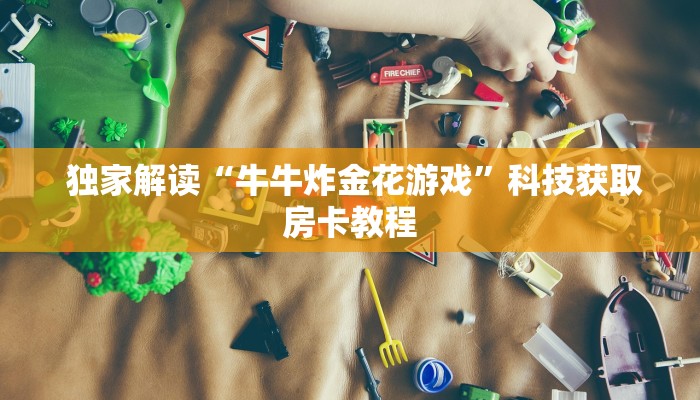 独家解读“牛牛炸金花游戏”科技获取房卡教程 独家解读“牛牛炸金花游戏”科技获取房卡教程