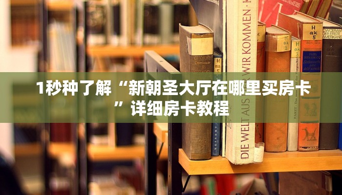 1秒种了解“新朝圣大厅在哪里买房卡”详细房卡教程 1秒种了解“新朝圣大厅在哪里买房卡”详细房卡教程