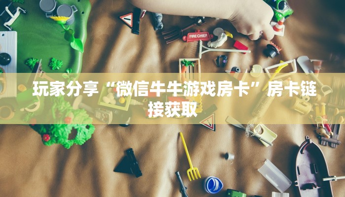 玩家分享“微信牛牛游戏房卡”房卡链接获取 玩家分享“微信牛牛游戏房卡”房卡链接获取