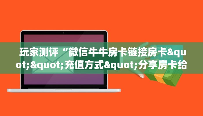 玩家测评“微信牛牛房卡链接房卡""充值方式"分享房卡给大家 玩家测评“微信牛牛房卡链接房卡""充值方式"分享房卡给大家