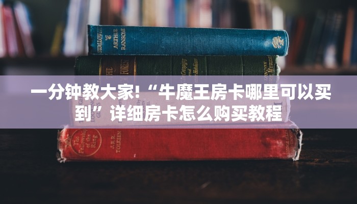  一分钟教大家!“牛魔王房卡哪里可以买到”详细房卡怎么购买教程