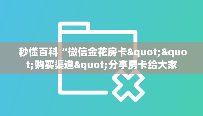 秒懂百科“微信金花房卡""购买渠道"分享房卡给大家 秒懂百科“微信金花房卡""购买渠道"分享房卡给大家