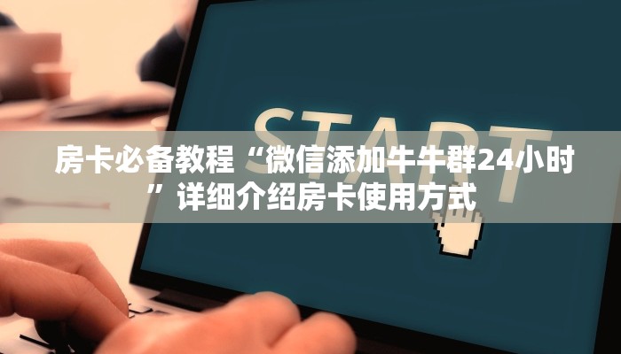 房卡必备教程“微信添加牛牛群24小时”详细介绍房卡使用方式 房卡必备教程“微信添加牛牛群24小时”详细介绍房卡使用方式