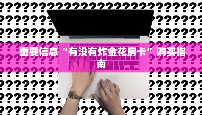 重要信息“有没有炸金花房卡”购买指南 重要信息“有没有炸金花房卡”购买指南