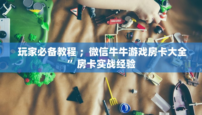  玩家必备教程 ；微信牛牛游戏房卡大全”房卡实战经验