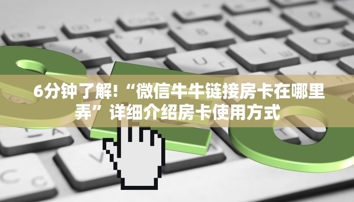 6分钟了解!“微信牛牛链接房卡在哪里弄”详细介绍房卡使用方式 6分钟了解!“微信牛牛链接房卡在哪里弄”详细介绍房卡使用方式