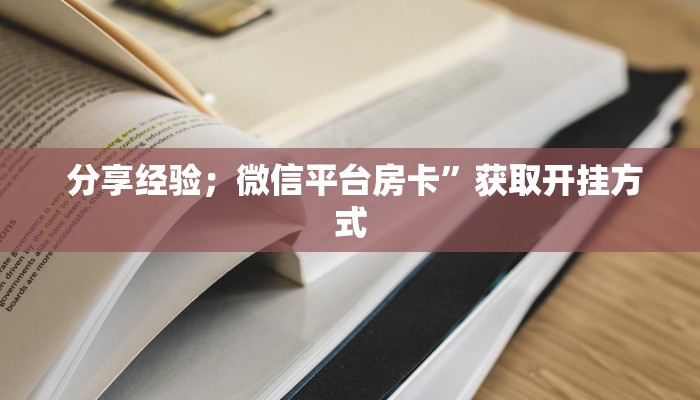 分享经验;微信平台房卡”获取开挂方式 分享经验;微信平台房卡”获取开挂方式