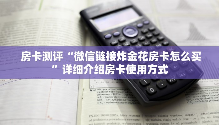房卡测评“微信链接炸金花房卡怎么买”详细介绍房卡使用方式 房卡测评“微信链接炸金花房卡怎么买”详细介绍房卡使用方式