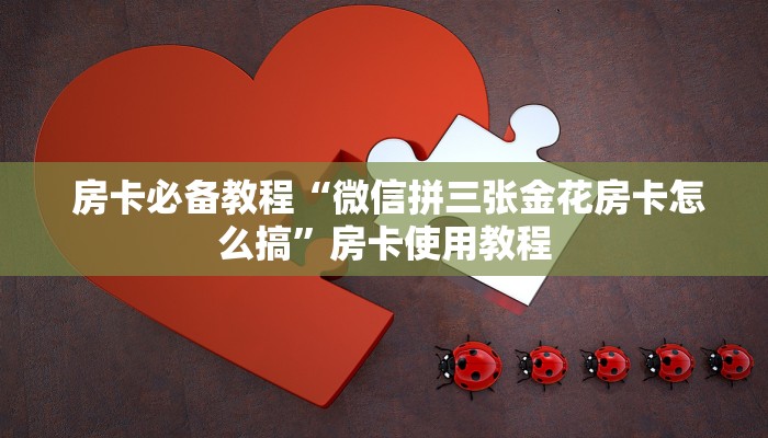 房卡必备教程“微信拼三张金花房卡怎么搞”房卡使用教程 房卡必备教程“微信拼三张金花房卡怎么搞”房卡使用教程