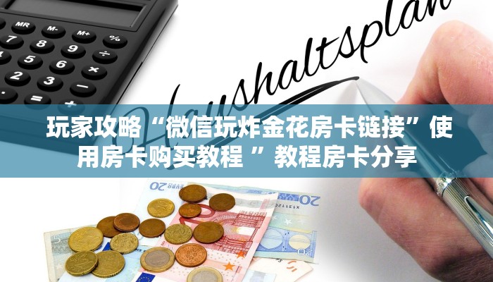 玩家攻略“微信玩炸金花房卡链接”使用房卡购买教程 ”教程房卡分享 玩家攻略“微信玩炸金花房卡链接”使用房卡购买教程 ”教程房卡分享