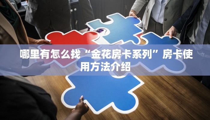 哪里有怎么找“金花房卡系列”房卡使用方法介绍 哪里有怎么找“金花房卡系列”房卡使用方法介绍