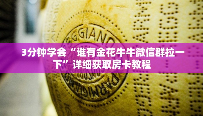 3分钟学会“谁有金花牛牛微信群拉一下”详细获取房卡教程 3分钟学会“谁有金花牛牛微信群拉一下”详细获取房卡教程