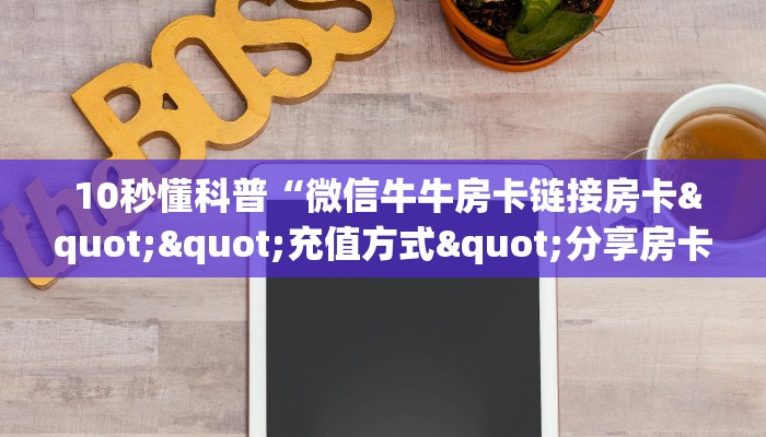 10秒懂科普“微信牛牛房卡链接房卡""充值方式"分享房卡给大家 10秒懂科普“微信牛牛房卡链接房卡""充值方式"分享房卡给大家
