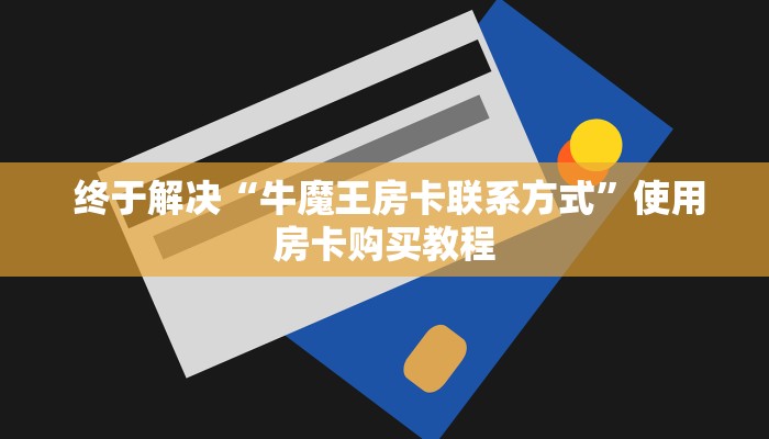 终于解决“牛魔王房卡联系方式”使用房卡购买教程 终于解决“牛魔王房卡联系方式”使用房卡购买教程