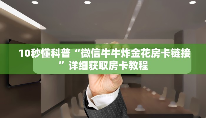 10秒懂科普“微信牛牛炸金花房卡链接”详细获取房卡教程 10秒懂科普“微信牛牛炸金花房卡链接”详细获取房卡教程