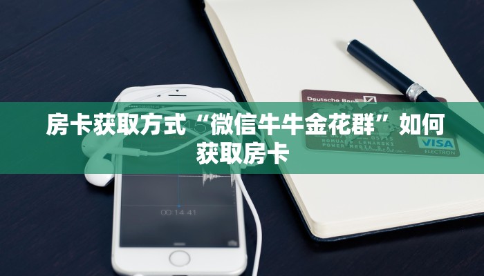 房卡获取方式“微信牛牛金花群”如何获取房卡 房卡获取方式“微信牛牛金花群”如何获取房卡