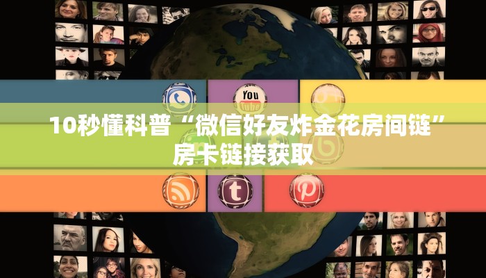 10秒懂科普“微信好友炸金花房间链”房卡链接获取 10秒懂科普“微信好友炸金花房间链”房卡链接获取