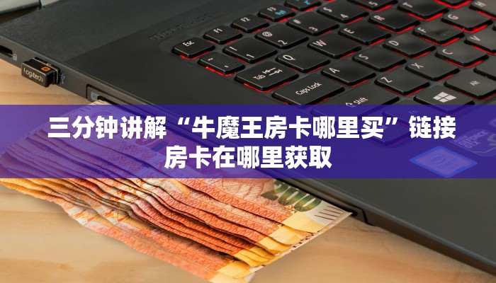 三分钟讲解“牛魔王房卡哪里买”链接房卡在哪里获取 三分钟讲解“牛魔王房卡哪里买”链接房卡在哪里获取