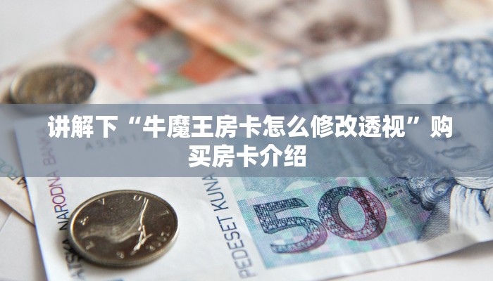  讲解下“牛魔王房卡怎么修改透视”购买房卡介绍