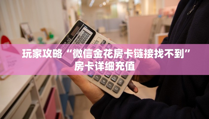  玩家攻略“微信金花房卡链接找不到”房卡详细充值