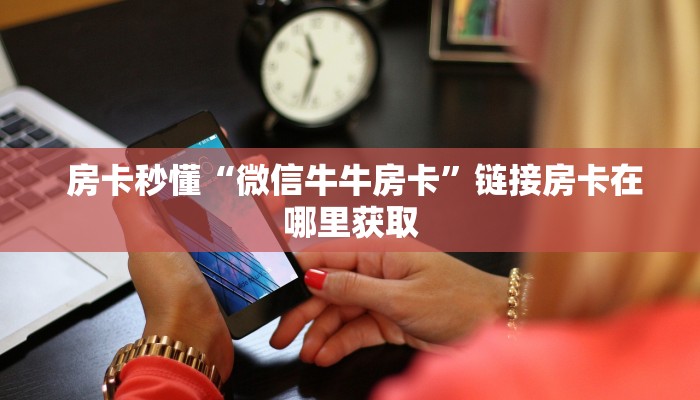 房卡秒懂“微信牛牛房卡”链接房卡在哪里获取 房卡秒懂“微信牛牛房卡”链接房卡在哪里获取