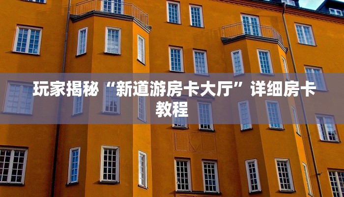 玩家揭秘“新道游房卡大厅”详细房卡教程 玩家揭秘“新道游房卡大厅”详细房卡教程