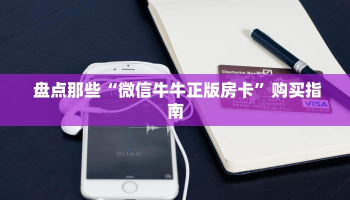 盘点那些“微信牛牛正版房卡”购买指南 盘点那些“微信牛牛正版房卡”购买指南