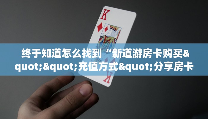 终于知道怎么找到“新道游房卡购买""充值方式"分享房卡给大家 终于知道怎么找到“新道游房卡购买""充值方式"分享房卡给大家
