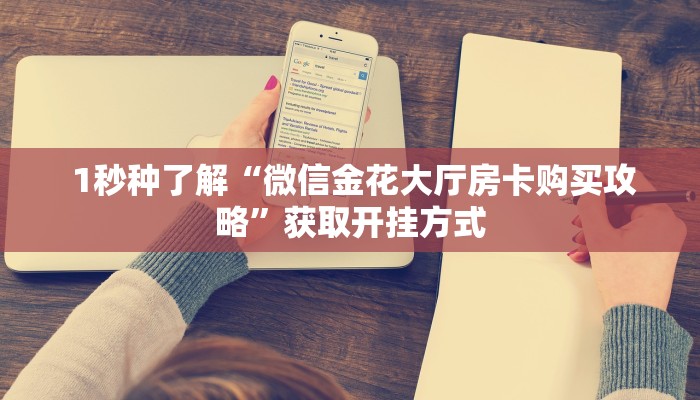  盘点这款“微信金花大厅房卡充值教学”获取房卡教程