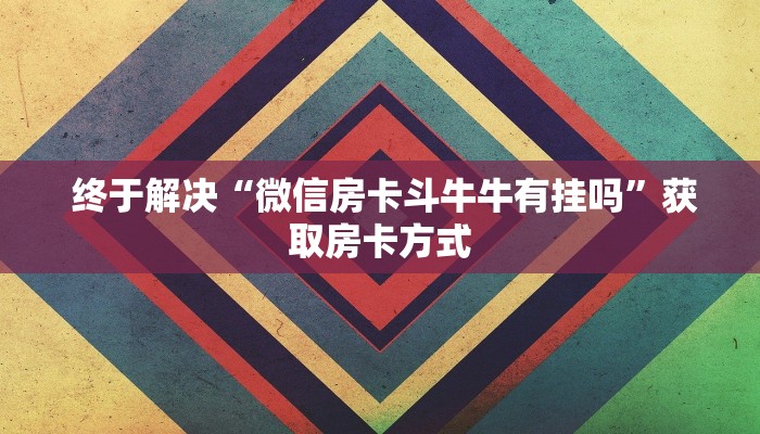 独家解读“微信牛牛链接版 有房卡”房卡如何领取