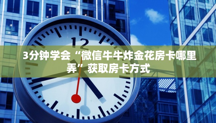  玩家必看教程“炸金花房卡怎么获取”房卡使用大全