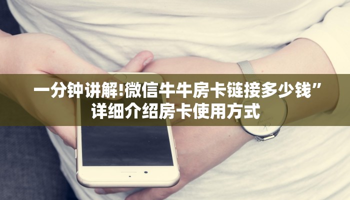 一分钟讲解!微信牛牛房卡链接多少钱”详细介绍房卡使用方式 一分钟讲解!微信牛牛房卡链接多少钱”详细介绍房卡使用方式