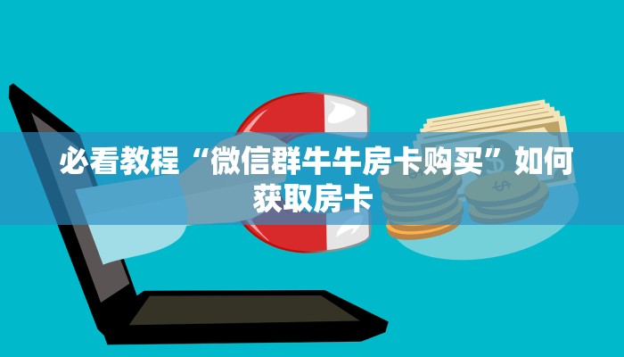必看教程“微信群牛牛房卡购买”如何获取房卡 必看教程“微信群牛牛房卡购买”如何获取房卡