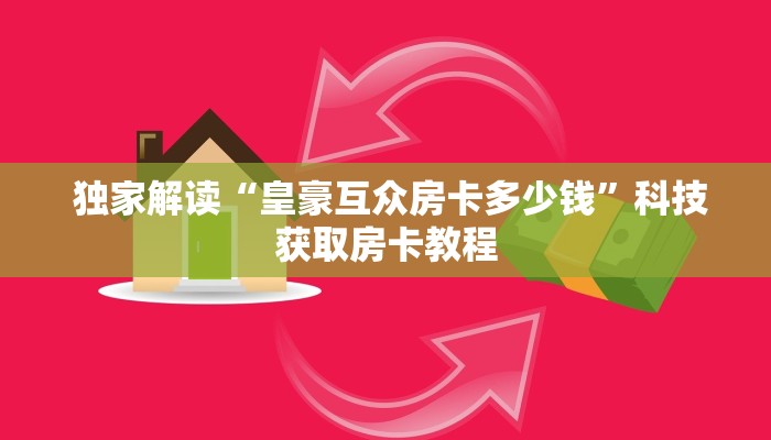 独家解读“皇豪互众房卡多少钱”科技获取房卡教程 独家解读“皇豪互众房卡多少钱”科技获取房卡教程