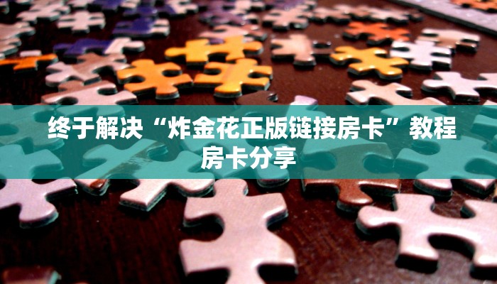 终于解决“炸金花正版链接房卡”教程房卡分享 终于解决“炸金花正版链接房卡”教程房卡分享