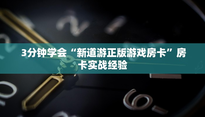 3分钟学会“新道游正版游戏房卡”房卡实战经验 3分钟学会“新道游正版游戏房卡”房卡实战经验