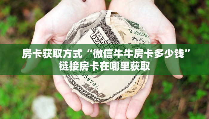 房卡获取方式“微信牛牛房卡多少钱”链接房卡在哪里获取 房卡获取方式“微信牛牛房卡多少钱”链接房卡在哪里获取