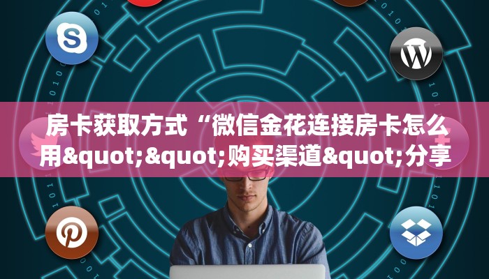 房卡获取方式“微信金花连接房卡怎么用""购买渠道"分享房卡给大家 房卡获取方式“微信金花连接房卡怎么用""购买渠道"分享房卡给大家