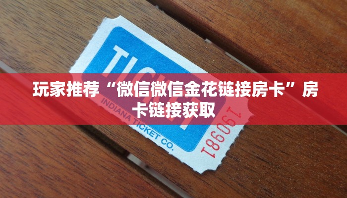  玩家推荐“微信微信金花链接房卡”房卡链接获取