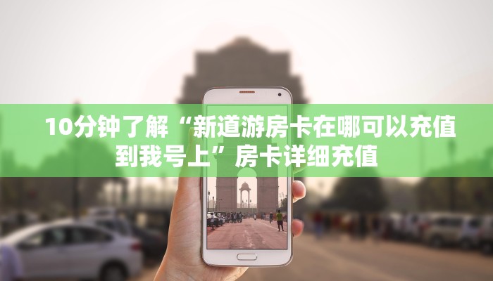 10分钟了解“新道游房卡在哪可以充值到我号上”房卡详细充值 10分钟了解“新道游房卡在哪可以充值到我号上”房卡详细充值