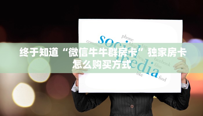  终于知道“微信牛牛群房卡”独家房卡怎么购买方式