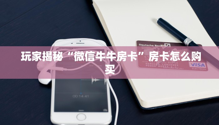 玩家揭秘“微信牛牛房卡”房卡怎么购买 玩家揭秘“微信牛牛房卡”房卡怎么购买