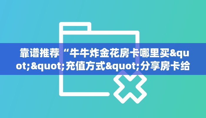 靠谱推荐“牛牛炸金花房卡哪里买""充值方式"分享房卡给大家 靠谱推荐“牛牛炸金花房卡哪里买""充值方式"分享房卡给大家