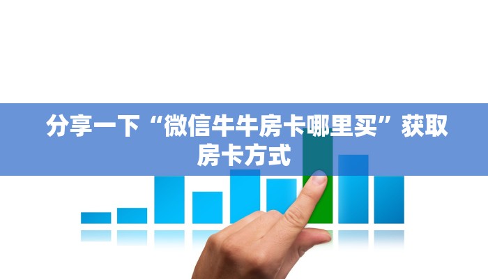 分享一下“微信牛牛房卡哪里买”获取房卡方式 分享一下“微信牛牛房卡哪里买”获取房卡方式