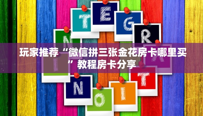 玩家推荐“微信拼三张金花房卡哪里买”教程房卡分享 玩家推荐“微信拼三张金花房卡哪里买”教程房卡分享