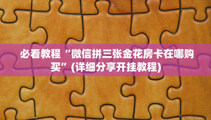  必看教程“微信拼三张金花房卡在哪购买”(详细分享开挂教程)