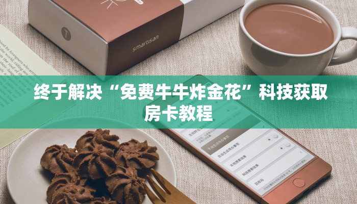 终于解决“免费牛牛炸金花”科技获取房卡教程 终于解决“免费牛牛炸金花”科技获取房卡教程