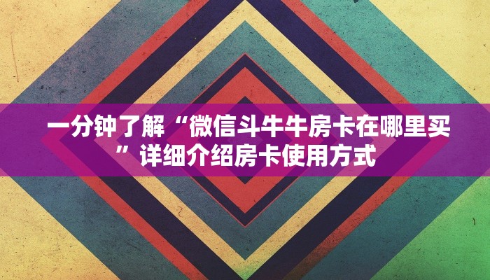  一分钟了解“微信斗牛牛房卡在哪里买”详细介绍房卡使用方式