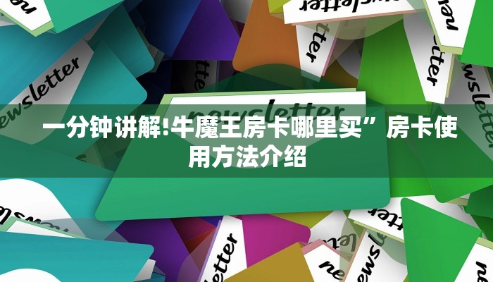 一分钟讲解!牛魔王房卡哪里买”房卡使用方法介绍 一分钟讲解!牛魔王房卡哪里买”房卡使用方法介绍