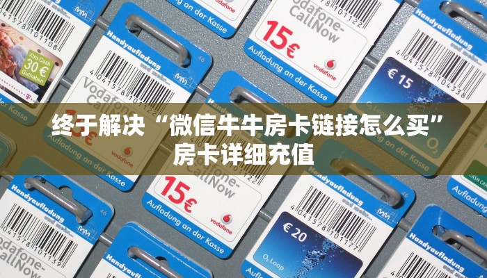 终于解决“微信牛牛房卡链接怎么买”房卡详细充值 终于解决“微信牛牛房卡链接怎么买”房卡详细充值
